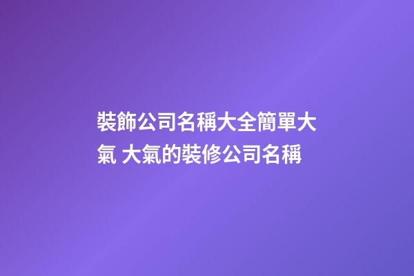 裝飾公司名稱大全簡單大氣 大氣的裝修公司名稱